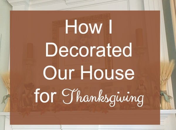 How I Decorated Our House for Thanksgiving